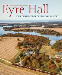 The Material World of Eyre Hall : Four Centuries of Chesapeake History - CARL R. LOUNDSBURY