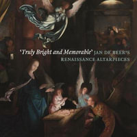 Truly Bright and Memorable : Jan de Beer's Renaissance Altarpieces - Robert Wenley