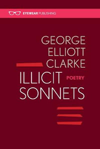 Illicit Sonnets : 2nd edition 2016 - George Elliott Clarke