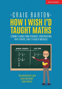 How I Wish I Had Taught Maths : Reflections on research, conversations with experts, and 12 years of mistakes - Craig Barton