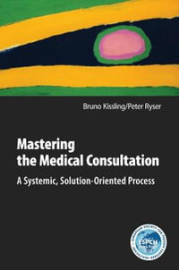 Mastering the Medical Consultation : A Systemic, Solution-Oriented Process - Bruno Kissling