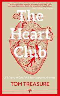 The Heart Club : A history of London's heart surgery pioneers - Tom Treasure