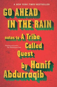 Go Ahead In The Rain : Notes to a Tribe Called Quest - Hanif Abdurraqib