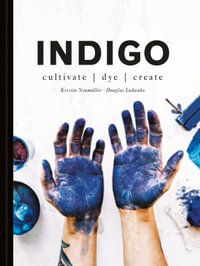 Indigo : Cultivate, Dye, Create - Douglas Luhanko