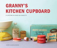 Granny's Kitchen Cupboard : A Lifetime In Over 100 Objects - John Alexander