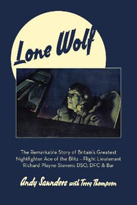 Lone Wolf : The Remarkable Story of Britain's Greatest Nightfighter Ace of the Blitz : Flt Lt Richard Playne Stevens DSO, DFC & BAR - Andy Saunders