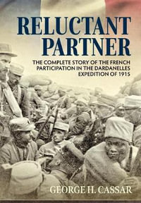 Reluctant Partner : Complete Story of the French Participation in the Dardanelles Expedition of 1915 - George H. Cassar