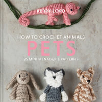 How to Crochet Animals - Pets : 25 Mini Menagerie Patterns - Kerry Lord