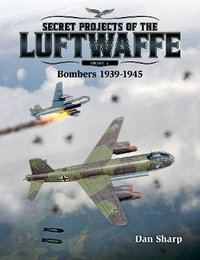 Secret Projects of the Luftwaffe - Vol 2 : Bombers 1939 -1945 - Dan Sharp