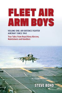 Fleet Air Arm Boys : Volume One: Air Defence Fighter Aircraft Since 1945 True Tales From Royal Navy Aircrew, Maintainers and Handlers - STEVE BOND