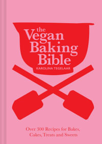 The Vegan Baking Bible : Over 300 recipes for Bakes, Cakes, Treats and Sweets - Karolina Tegelaar