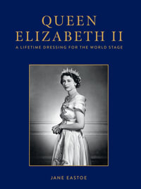 Queen Elizabeth II : A Lifetime Dressing for the World Stage - Jane Eastoe