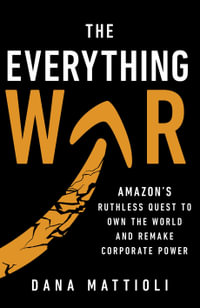 The Everything War : Amazon's Ruthless Quest to Own the World and Remake Corporate Power - Dana Mattioli