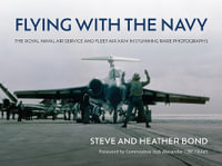 Flying with the Navy : The Royal Naval Air Service and Fleet Air Arm in Stunning Rare Photographs - HEATHER BOND STEVE BOND