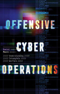 Offensive Cyber Operations : Understanding Intangible Warfare - Daniel Moore