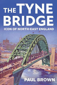 The Tyne Bridge : Icon of North-East England - Paul Brown