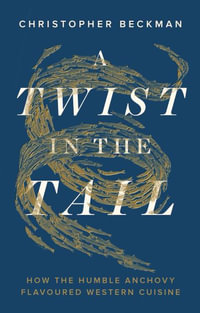 A Twist in the Tail : How the Humble Anchovy Flavoured Western Cuisine - Christopher Beckman