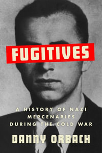 Fugitives : A History of Nazi Mercenaries During the Cold War - Danny Orbach