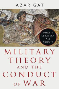 Military Theory and the Conduct of War : What Is Strategy All About? - Azar Gat