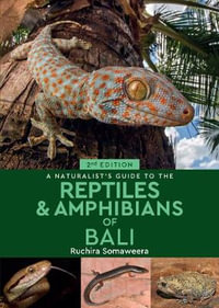 A Naturalist's Guide to the Reptiles & Amphibians of Bali (2nd edition) : Naturalists' Guides - Dr Ruchira Somaweera