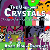 The Unknown Crystals : Many Journeys to Different Worlds - Adam Monk Daschke