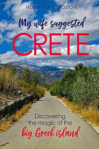 My Wife Suggested Crete : Discovering the magic of the BIG Greek island - Hugh Fernyhough