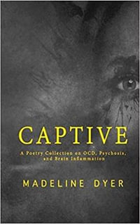 Captive : A Poetry Collection on OCD, Psychosis, and Brain Inflammation - Madeline Dyer