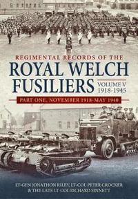 Regimental Records of the Royal Welch Fusiliers Volume V, 1918-1945 : Part One, November 1918-May 1940 - Jonathon Riley