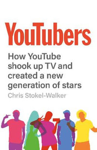 YouTubers : How YouTube Shook Up TV and Created a New Generation of Stars - Chris Stokel-Walker