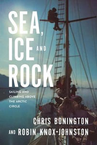 Sea, Ice and Rock : Sailing and Climbing Above the Arctic Circle - Chris Bonington