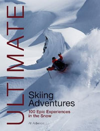 Ultimate Skiing Adventures : 100 Epic Experiences in the Snow - ALF ALDERSON