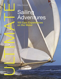 Ultimate Sailing Adventures : 100 Epic Experiences on the Water - MILES KENDALL