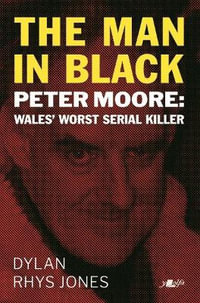 Man in Black, The - Peter Moore - Wales' Worst Serial Killer : Peter Moore - Wales' Worst Serial Killer - Dylan Rhys Jones