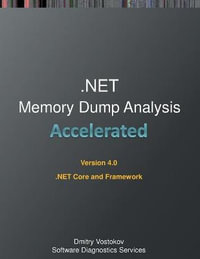 Accelerated .NET Memory Dump Analysis : Training Course Transcript and WinDbg Practice Exercises for .NET Core and Framework, Fourth Edition - Dmitry Vostokov