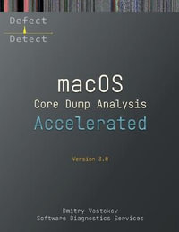 Accelerated macOS Core Dump Analysis, Third Edition : Training Course Transcript with LLDB Practice Exercises - Dmitry Vostokov