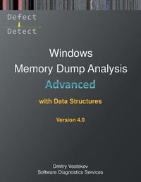 Advanced Windows Memory Dump Analysis with Data Structures : Training Course Transcript and WinDbg Practice Exercises with Notes, Fourth Edition - Dmitry Vostokov