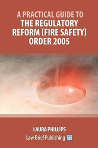 A Practical Guide to the Regulatory Reform (Fire Safety) Order 2005 - Laura Phillips