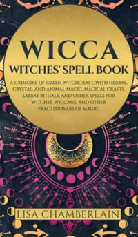 Wicca : Witches' Spell Book: A Grimoire of Green Witchcraft, with Herbal, Crystal, and Animal Magic, Magical Crafts, Sabbat Ri - Lisa Chamberlain