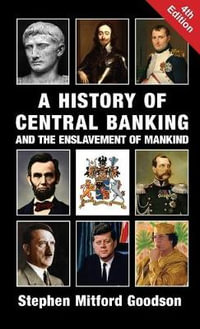 A History of Central Banking and the Enslavement of Mankind - Stephen Mitford Goodson