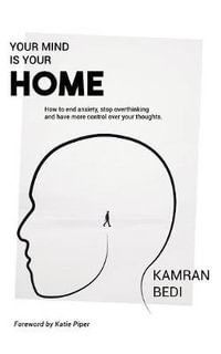 Your Mind Is Your Home : How to end anxiety, stop overthinking and have more control over your thoughts. - Kamran Bedi