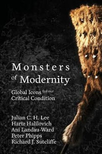 Monsters of Modernity : Global Icons for our Critical Condition - Julian Lee