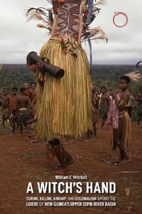 A Witch's Hand : Curing, Killing, Kinship, and Colonialism among the Lujere of New Guinea's Upper Sepik River Basin - William E. Mitchell