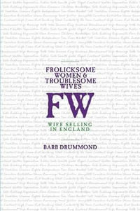 Frolicksome Women & Troublesome Wives : Wife Selling in England - Barb Drummond