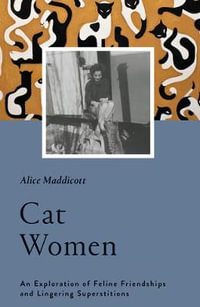 Cat Women : An Exploration of Feline Friendships and Lingering Superstitions - Alice Maddicott