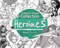 Character Design Collection: Heroines : An inspirational guide to designing heroines for animation, illustration & video games - 3dtotal Publishing