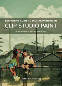 Beginner's Guide to Digital Painting in Clip Studio Paint : How to create art on your tablet, phone, or computer - Devin Elle Kurtz