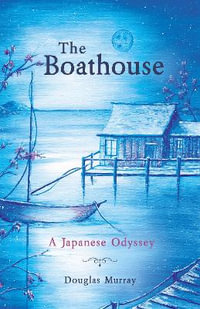 The Boathouse : A Japanese Odyssey - Douglas Murray