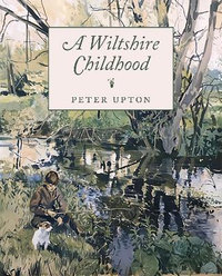 A Wiltshire Childhood : Essays from a Wiltshire Country Childhood - Peter Upton