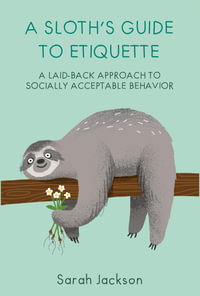 A Sloth's Guide to Etiquette : Laid-back Approach to Socially Acceptable Behaviour - Sarah Jackson