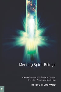 Meeting Spirit Beings : How to Converse with Personal Guides, Guardian Angels and the Christ - Bob Woodward